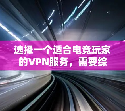 选择一个适合电竞玩家的VPN服务，需要综合考虑多个因素，以确保安全性和用户体验。以下是一个详细的指南，帮助你做出明智的选择
