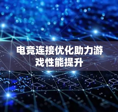 电竞连接优化助力游戏性能提升 电竞连接优化助力游戏性能提升