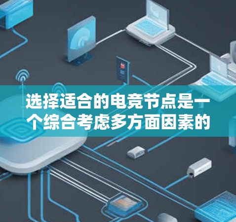 选择适合的电竞节点是一个综合考虑多方面因素的过程,涉及性能、安全性、用户体验等多个方面。以下是一个逐步的指南,帮助您进行节点选择和优化 选择适合的电竞节点是一个综合考虑多方面因素的过程,涉及性能、安全性、用户体验等多个方面。以下是一个逐步的指南,帮助您进行节点选择和优化