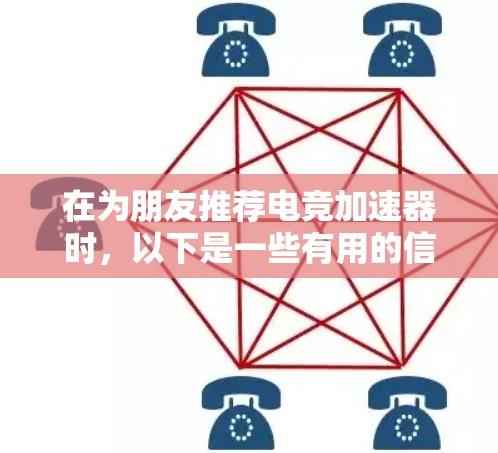 在为朋友推荐电竞加速器时,以下是一些有用的信息和平台,帮助他们提升游戏体验 在为朋友推荐电竞加速器时,以下是一些有用的信息和平台,帮助他们提升游戏体验