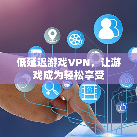 低延迟游戏VPN，让游戏成为轻松享受
