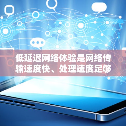低延迟网络体验是网络传输速度快、处理速度足够快以支持实时应用和高效通信的重要概念。以下是对该主题的详细介绍和优化建议 低延迟网络体验是网络传输速度快、处理速度足够快以支持实时应用和高效通信的重要概念。以下是对该主题的详细介绍和优化建议