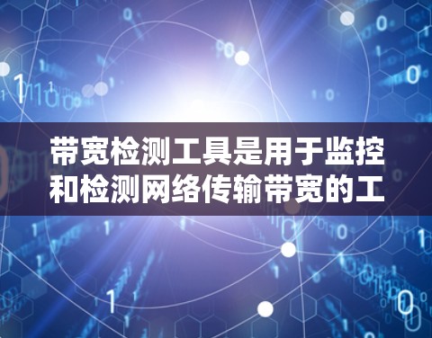 带宽检测工具是用于监控和检测网络传输带宽的工具,确保数据传输的稳定性和安全性。以下是详细的步骤和建议 带宽检测工具是用于监控和检测网络传输带宽的工具,确保数据传输的稳定性和安全性。以下是详细的步骤和建议