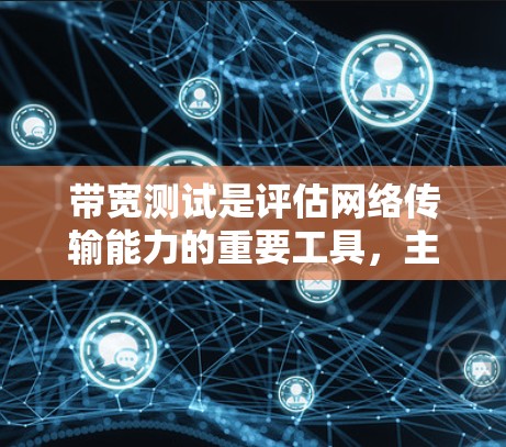 带宽测试是评估网络传输能力的重要工具，主要用于确定网络在不使用数据的情况下传输的多大流量。以下是带宽测试的方法和步骤