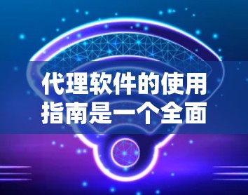代理软件的使用指南是一个全面而详细的指南,旨在帮助用户有效使用代理软件。以下是一个结构化的指南,涵盖用户权限、数据传输、网络连接、账户管理、网络安全、兼容性和维护等各个方面 代理软件的使用指南是一个全面而详细的指南,旨在帮助用户有效使用代理软件。以下是一个结构化的指南,涵盖用户权限、数据传输、网络连接、账户管理、网络安全、兼容性和维护等各个方面
