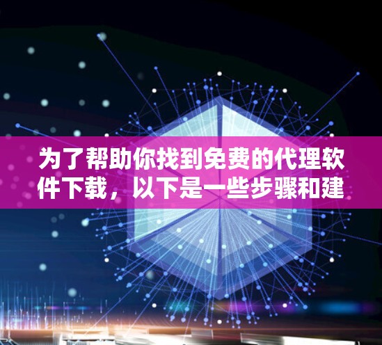 为了帮助你找到免费的代理软件下载,以下是一些步骤和建议 为了帮助你找到免费的代理软件下载,以下是一些步骤和建议