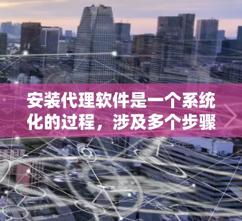 安装代理软件是一个系统化的过程,涉及多个步骤和注意事项。以下是一个详细的指南,帮助您顺利完成代理软件的安装 安装代理软件是一个系统化的过程,涉及多个步骤和注意事项。以下是一个详细的指南,帮助您顺利完成代理软件的安装
