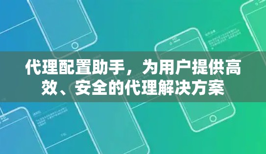 代理配置助手,为用户提供高效、安全的代理解决方案 代理配置助手,为用户提供高效、安全的代理解决方案