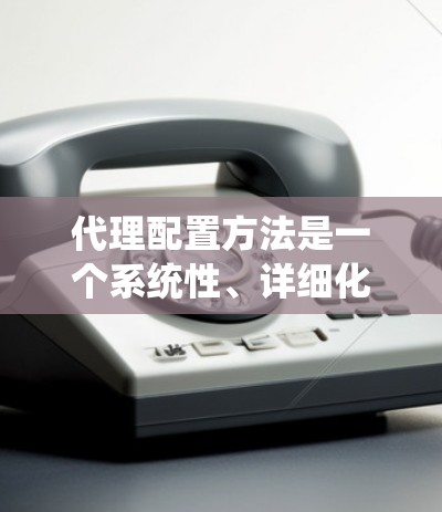 代理配置方法是一个系统性、详细化的过程,旨在为不同的资源(如服务器、数据库、用户等)创建和管理配置文件。以下是对代理配置方法的详细步骤和注意事项 代理配置方法是一个系统性、详细化的过程,旨在为不同的资源(如服务器、数据库、用户等)创建和管理配置文件。以下是对代理配置方法的详细步骤和注意事项