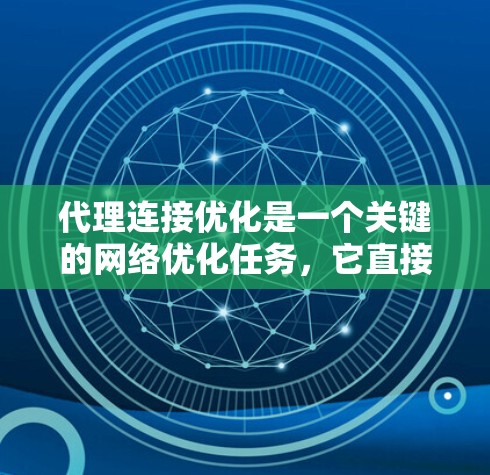代理连接优化是一个关键的网络优化任务,它直接影响到服务器和客户端之间的通信效率和稳定性。以下是对代理连接优化的详细指南,帮助您提高连接性能 代理连接优化是一个关键的网络优化任务,它直接影响到服务器和客户端之间的通信效率和稳定性。以下是对代理连接优化的详细指南,帮助您提高连接性能