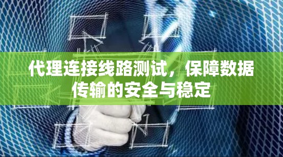 代理连接线路测试,保障数据传输的安全与稳定 代理连接线路测试,保障数据传输的安全与稳定