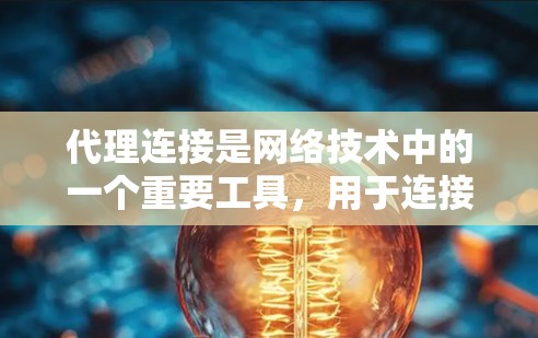 代理连接是网络技术中的一个重要工具,用于连接到互联网服务器,允许发送和接收数据。以下是一个详细的代理连接使用指南,涵盖基本概念、配置、连接方式和测试步骤 代理连接是网络技术中的一个重要工具,用于连接到互联网服务器,允许发送和接收数据。以下是一个详细的代理连接使用指南,涵盖基本概念、配置、连接方式和测试步骤
