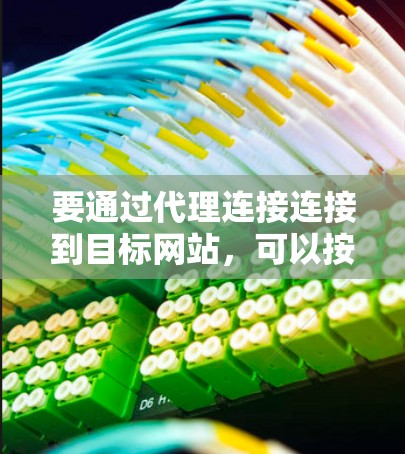 要通过代理连接连接到目标网站,可以按照以下步骤进行 要通过代理连接连接到目标网站,可以按照以下步骤进行