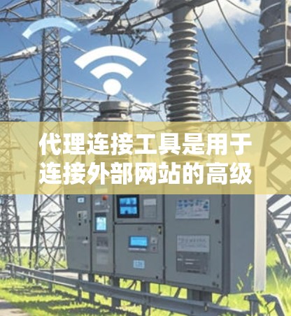 代理连接工具是用于连接外部网站的高级工具,主要分为代理服务器端和代理服务器两种。以下是一步步的指南,帮助您使用代理连接工具进行连接 代理连接工具是用于连接外部网站的高级工具,主要分为代理服务器端和代理服务器两种。以下是一步步的指南,帮助您使用代理连接工具进行连接