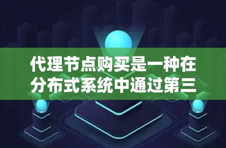 代理节点购买是一种在分布式系统中通过第三方提供的节点来提高系统的稳定性和性能的技术。以下是代理节点购买的详细步骤 代理节点购买是一种在分布式系统中通过第三方提供的节点来提高系统的稳定性和性能的技术。以下是代理节点购买的详细步骤