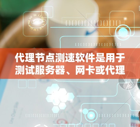 代理节点测速软件是用于测试服务器、网卡或代理节点的工具,帮助评估网络或服务器的性能。以下是针对这一问题的分步说明 代理节点测速软件是用于测试服务器、网卡或代理节点的工具,帮助评估网络或服务器的性能。以下是针对这一问题的分步说明