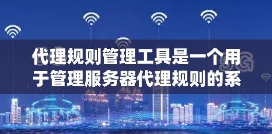 代理规则管理工具是一个用于管理服务器代理规则的系统,旨在自动化和简化代理规则的配置和维护。以下是对该工具的详细说明 代理规则管理工具是一个用于管理服务器代理规则的系统,旨在自动化和简化代理规则的配置和维护。以下是对该工具的详细说明