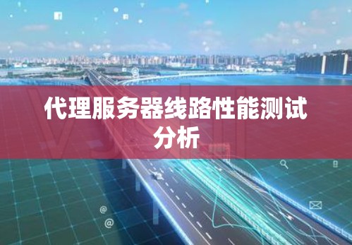 代理服务器线路性能测试分析 代理服务器线路性能测试分析