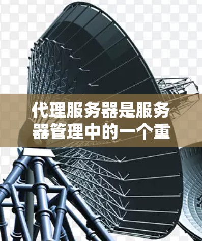 代理服务器是服务器管理中的一个重要组件,主要用于简化服务器间的联动管理。以下是一个详细的代理服务器使用指南,涵盖从入门到高级配置的各个方面 代理服务器是服务器管理中的一个重要组件,主要用于简化服务器间的联动管理。以下是一个详细的代理服务器使用指南,涵盖从入门到高级配置的各个方面