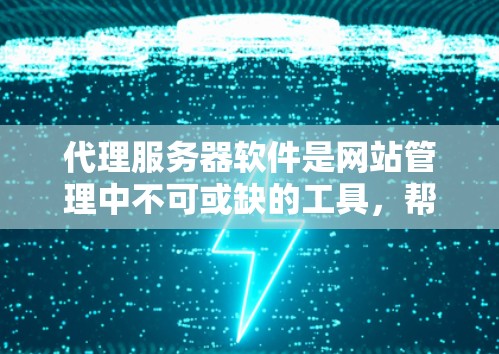 代理服务器软件是网站管理中不可或缺的工具,帮助网站自动管理多个网站的服务器配置、流量处理、IP回复等。以下是几个常见的代理服务器软件及其主要功能,供用户选择 代理服务器软件是网站管理中不可或缺的工具,帮助网站自动管理多个网站的服务器配置、流量处理、IP回复等。以下是几个常见的代理服务器软件及其主要功能,供用户选择