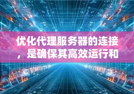 优化代理服务器的连接,是确保其高效运行和稳定运行的关键步骤。以下是一些优化连接的建议,涵盖从主网到应用层的多个层面 优化代理服务器的连接,是确保其高效运行和稳定运行的关键步骤。以下是一些优化连接的建议,涵盖从主网到应用层的多个层面
