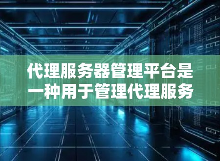 代理服务器管理平台是一种用于管理代理服务器的软件工具,旨在帮助管理员有效管理多个服务器,包括本地和远程服务器。以下是对该平台的详细总结 代理服务器管理平台是一种用于管理代理服务器的软件工具,旨在帮助管理员有效管理多个服务器,包括本地和远程服务器。以下是对该平台的详细总结