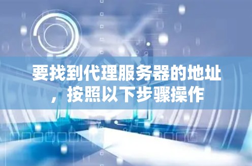 要找到代理服务器的地址,按照以下步骤操作 要找到代理服务器的地址,按照以下步骤操作