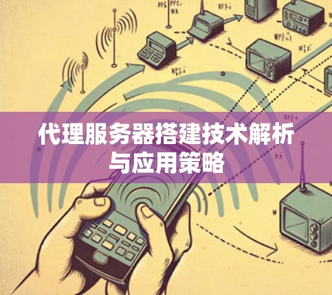 代理服务器搭建技术解析与应用策略 代理服务器搭建技术解析与应用策略