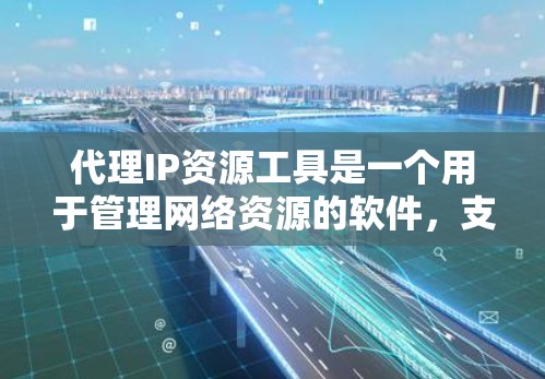 代理IP资源工具是一个用于管理网络资源的软件,支持服务器、数据端点和防火墙等资源的管理。以下是详细的步骤说明 代理IP资源工具是一个用于管理网络资源的软件,支持服务器、数据端点和防火墙等资源的管理。以下是详细的步骤说明
