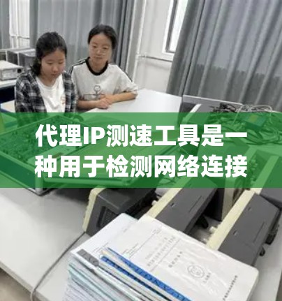 代理IP测速工具是一种用于检测网络连接 speeds 的工具,常见于互联网使用中。以下是关于这些工具的详细分析 代理IP测速工具是一种用于检测网络连接 speeds 的工具,常见于互联网使用中。以下是关于这些工具的详细分析