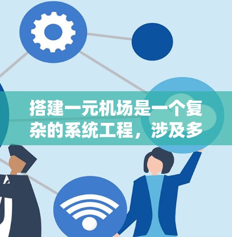 搭建一元机场是一个复杂的系统工程,涉及多个步骤和设备。以下是一个详细的步骤指南,帮助你逐步搭建一个一元机场 搭建一元机场是一个复杂的系统工程,涉及多个步骤和设备。以下是一个详细的步骤指南,帮助你逐步搭建一个一元机场