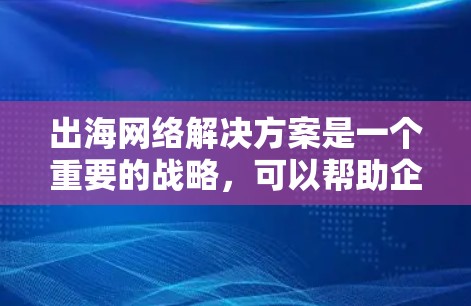 出海网络解决方案是一个重要的战略,可以帮助企业在跨国运营中优化网络基础设施,提升效率和竞争力。以下是一些常见的出海网络解决方案,供您参考 出海网络解决方案是一个重要的战略,可以帮助企业在跨国运营中优化网络基础设施,提升效率和竞争力。以下是一些常见的出海网络解决方案,供您参考