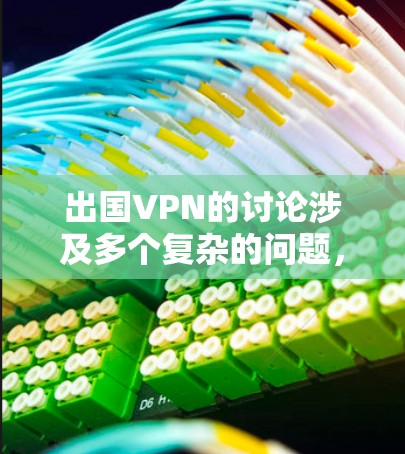 出国VPN的讨论涉及多个复杂的问题,包括法律、国际组织、外交和国际关系等多个方面。以下是对出国VPN的详细分析 出国VPN的讨论涉及多个复杂的问题,包括法律、国际组织、外交和国际关系等多个方面。以下是对出国VPN的详细分析