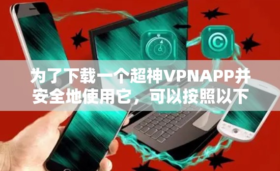 为了下载一个超神VPNAPP并安全地使用它,可以按照以下步骤进行 为了下载一个超神VPNAPP并安全地使用它,可以按照以下步骤进行