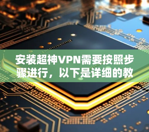 安装超神VPN需要按照步骤进行,以下是详细的教程 安装超神VPN需要按照步骤进行,以下是详细的教程