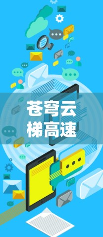 苍穹云梯高速节点,高速数据传输的创新解决方案 苍穹云梯高速节点,高速数据传输的创新解决方案