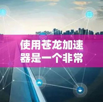 使用苍龙加速器是一个非常方便的提升游戏性能的方法,尤其是对于喜欢战斗角色的玩家来说。以下是一个详细的使用教程,帮助您快速上手使用苍龙加速器 使用苍龙加速器是一个非常方便的提升游戏性能的方法,尤其是对于喜欢战斗角色的玩家来说。以下是一个详细的使用教程,帮助您快速上手使用苍龙加速器
