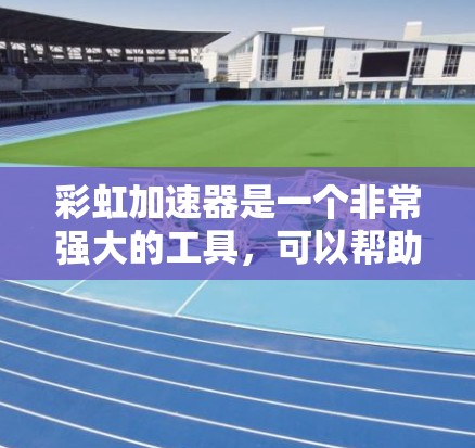 彩虹加速器是一个非常强大的工具,可以帮助用户提高网页浏览的效率。以下是一些推荐的彩虹加速器,根据不同的需求和使用场景提供不同的推荐 彩虹加速器是一个非常强大的工具,可以帮助用户提高网页浏览的效率。以下是一些推荐的彩虹加速器,根据不同的需求和使用场景提供不同的推荐
