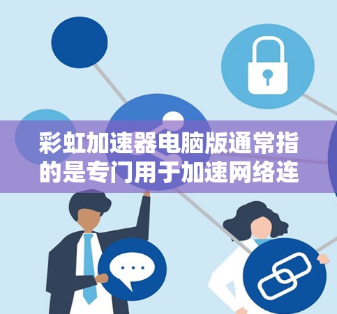 彩虹加速器电脑版通常指的是专门用于加速网络连接、提升网页速度和下载效率的工具。以下是一些常见的彩虹加速器推荐,供您参考 彩虹加速器电脑版通常指的是专门用于加速网络连接、提升网页速度和下载效率的工具。以下是一些常见的彩虹加速器推荐,供您参考