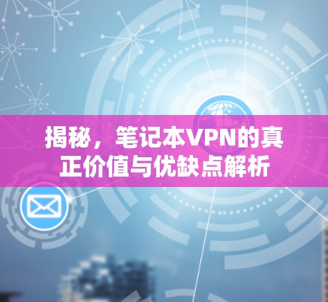 揭秘,笔记本VPN的真正价值与优缺点解析 揭秘,笔记本VPN的真正价值与优缺点解析