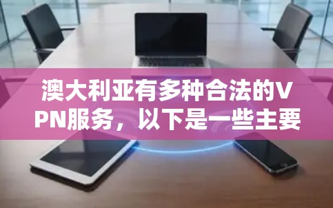 澳大利亚有多种合法的VPN服务，以下是一些主要的VPN工具和平台