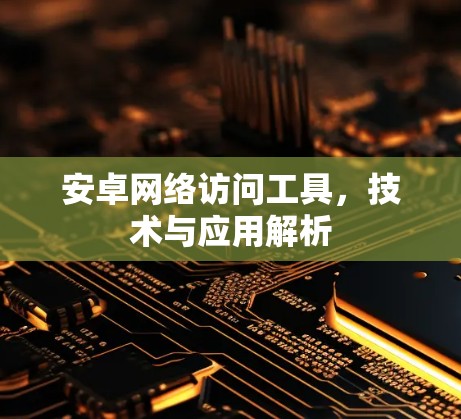安卓网络访问工具,技术与应用解析