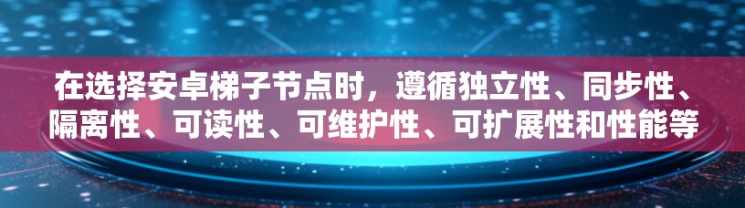 在选择安卓梯子节点时，遵循独立性、同步性、隔离性、可读性、可维护性、可扩展性和性能等原则至关重要。以下是详细的步骤指南，帮助你高效地选择梯子节点
