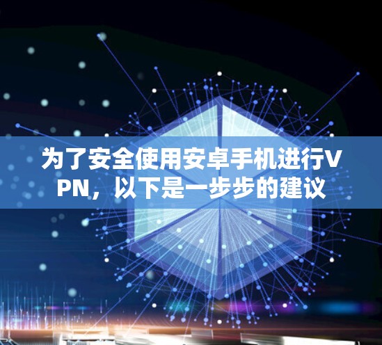 为了安全使用安卓手机进行VPN,以下是一步步的建议